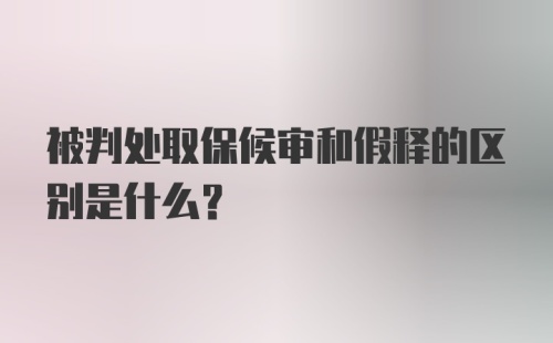 被判处取保候审和假释的区别是什么？