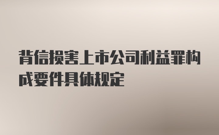 背信损害上市公司利益罪构成要件具体规定