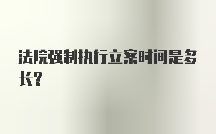 法院强制执行立案时间是多长？