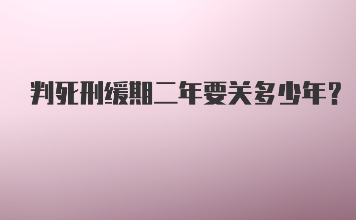 判死刑缓期二年要关多少年？