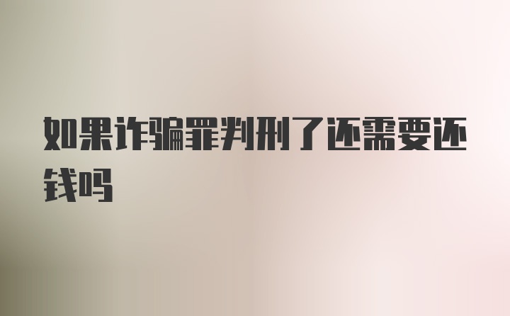 如果诈骗罪判刑了还需要还钱吗