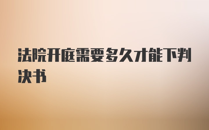 法院开庭需要多久才能下判决书