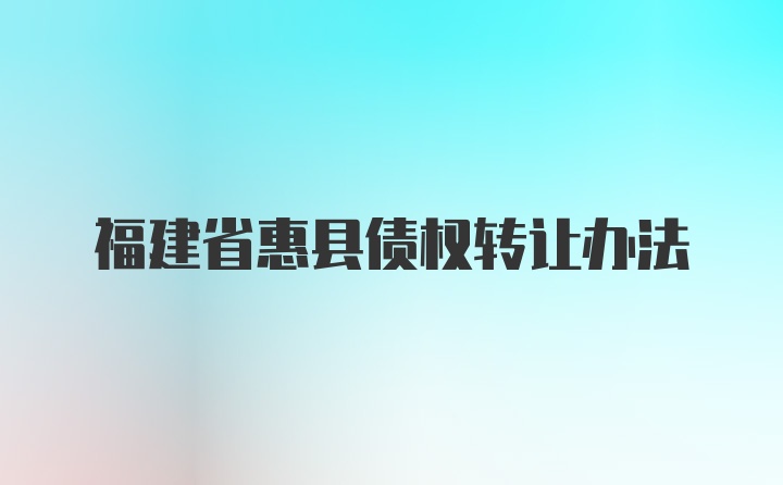 福建省惠县债权转让办法