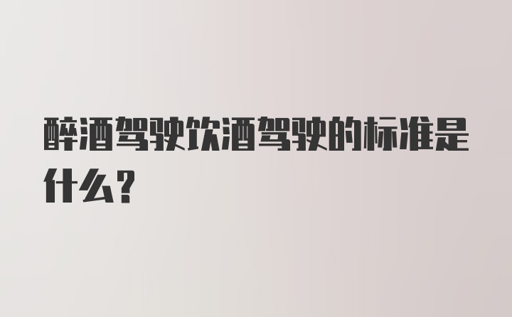 醉酒驾驶饮酒驾驶的标准是什么？