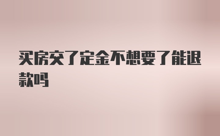 买房交了定金不想要了能退款吗