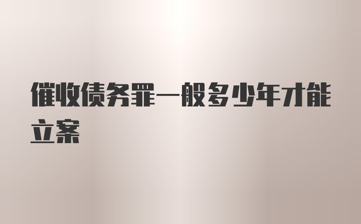 催收债务罪一般多少年才能立案