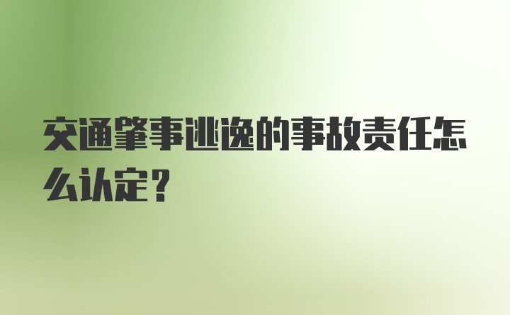 交通肇事逃逸的事故责任怎么认定?