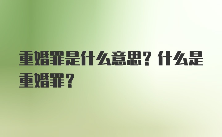 重婚罪是什么意思？什么是重婚罪？