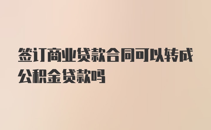 签订商业贷款合同可以转成公积金贷款吗