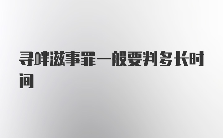 寻衅滋事罪一般要判多长时间