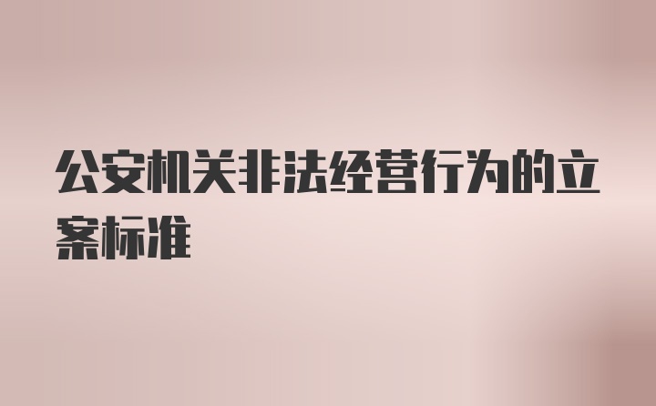 公安机关非法经营行为的立案标准