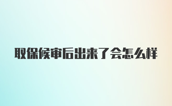 取保候审后出来了会怎么样