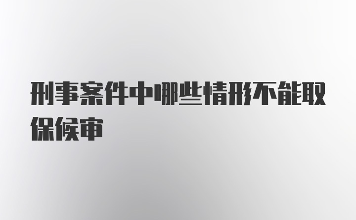 刑事案件中哪些情形不能取保候审