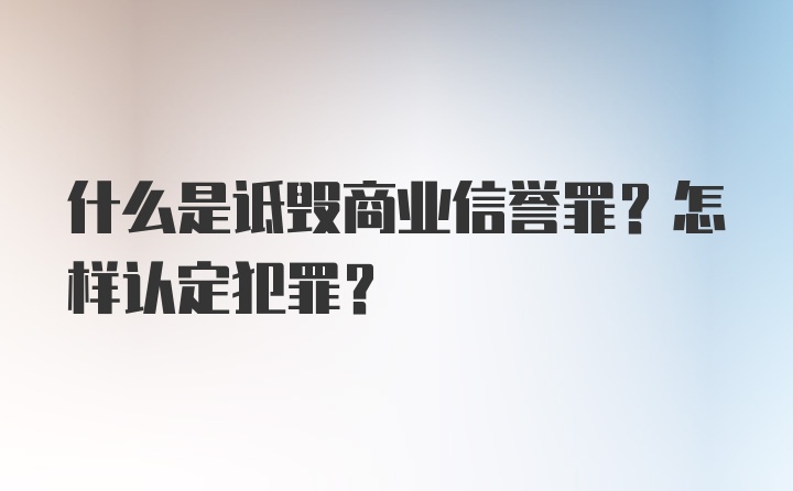 什么是诋毁商业信誉罪？怎样认定犯罪？