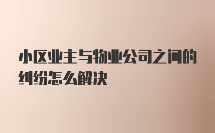 小区业主与物业公司之间的纠纷怎么解决