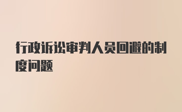 行政诉讼审判人员回避的制度问题