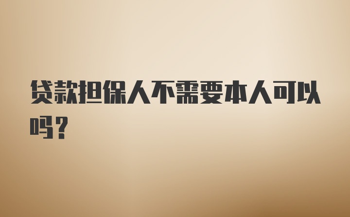 贷款担保人不需要本人可以吗？