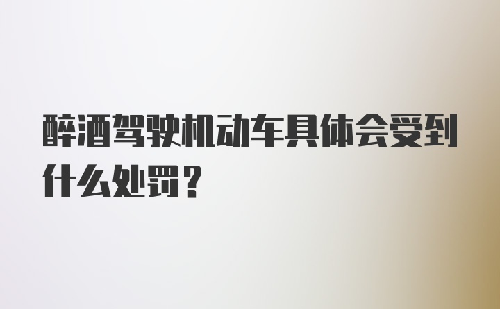 醉酒驾驶机动车具体会受到什么处罚？