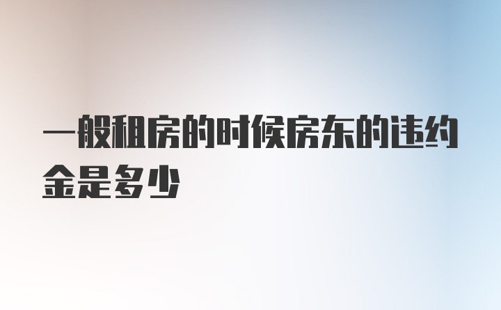 一般租房的时候房东的违约金是多少