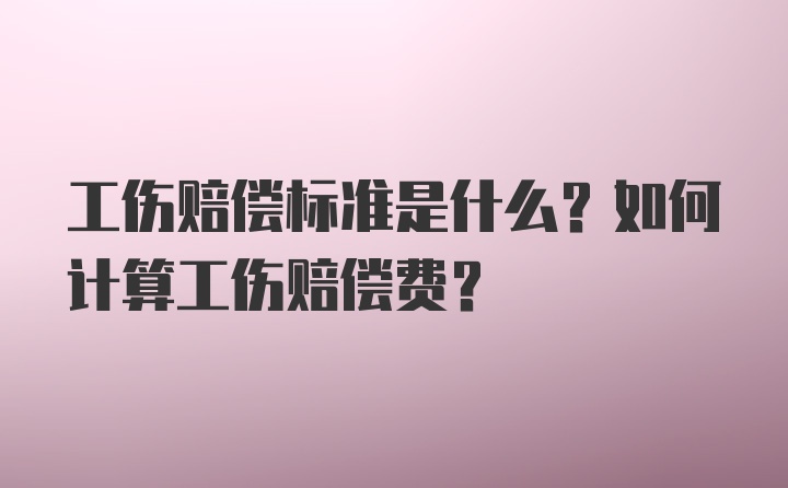 工伤赔偿标准是什么？如何计算工伤赔偿费？