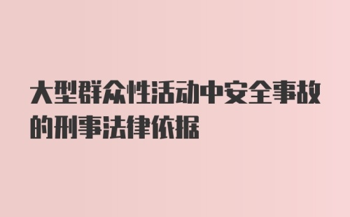 大型群众性活动中安全事故的刑事法律依据