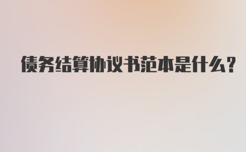 债务结算协议书范本是什么？