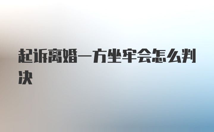 起诉离婚一方坐牢会怎么判决