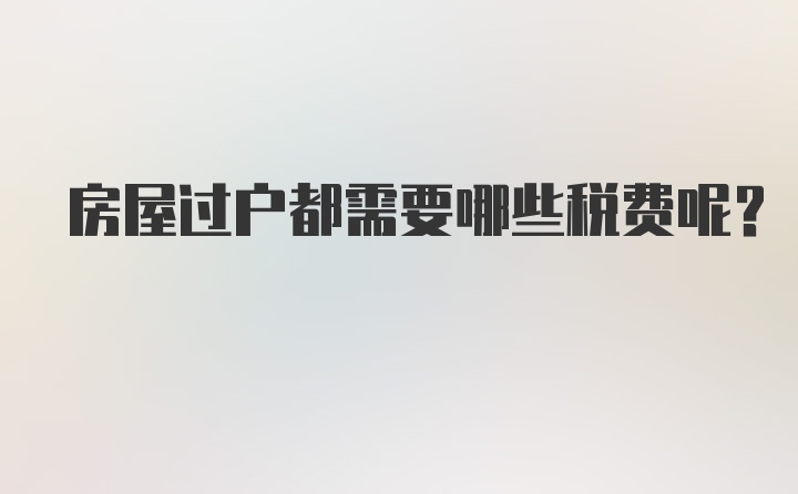 房屋过户都需要哪些税费呢？