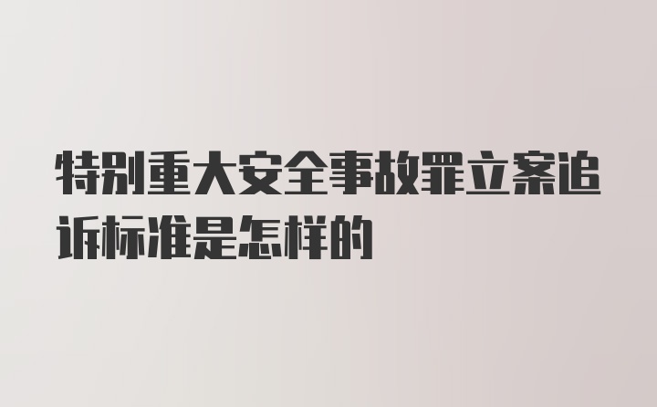 特别重大安全事故罪立案追诉标准是怎样的