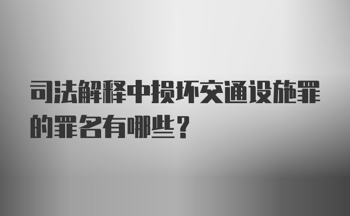 司法解释中损坏交通设施罪的罪名有哪些？