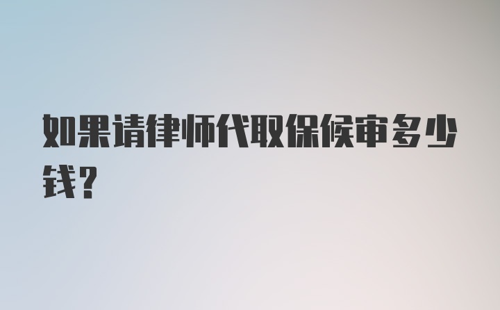 如果请律师代取保候审多少钱？