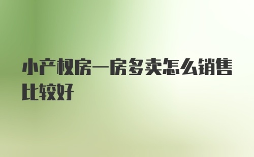 小产权房一房多卖怎么销售比较好