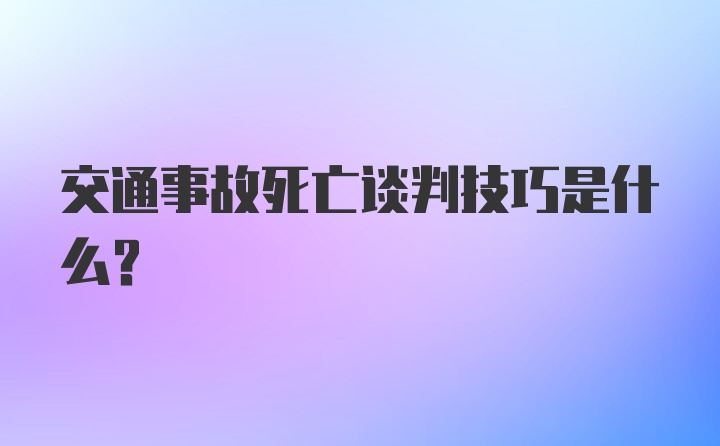 交通事故死亡谈判技巧是什么？