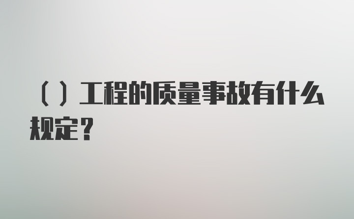 （）工程的质量事故有什么规定？