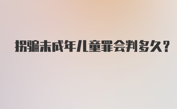 拐骗未成年儿童罪会判多久？