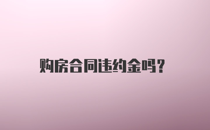 购房合同违约金吗？