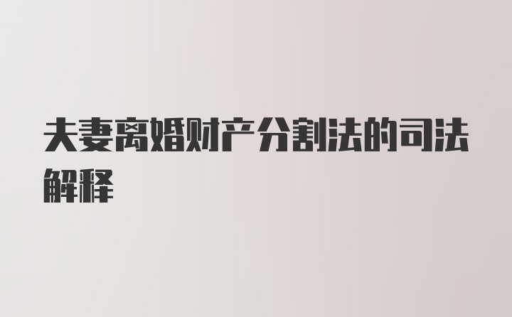 夫妻离婚财产分割法的司法解释