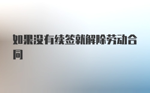 如果没有续签就解除劳动合同