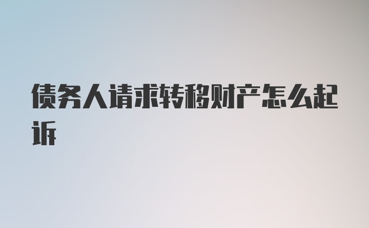 债务人请求转移财产怎么起诉