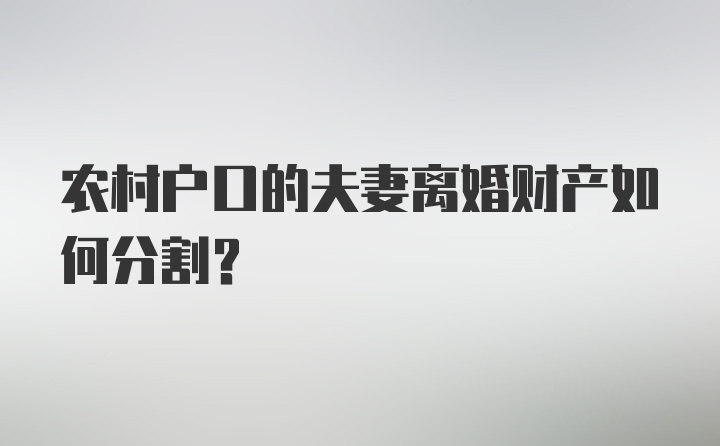 农村户口的夫妻离婚财产如何分割?