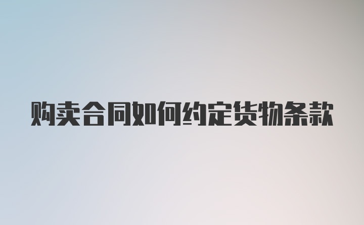 购卖合同如何约定货物条款