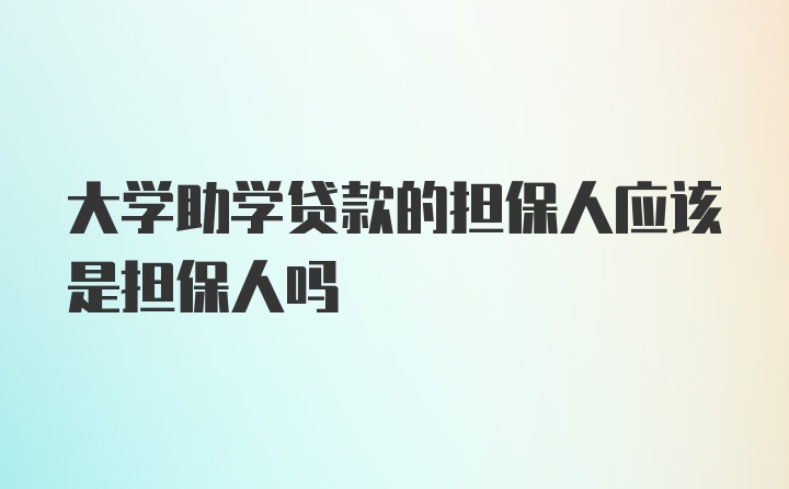 大学助学贷款的担保人应该是担保人吗