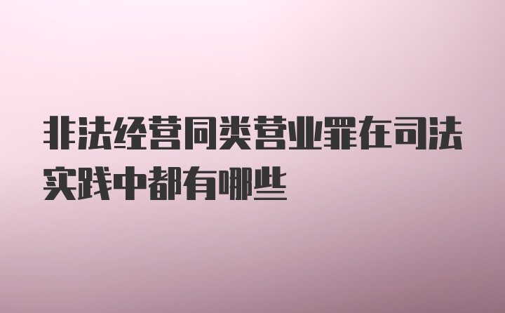 非法经营同类营业罪在司法实践中都有哪些