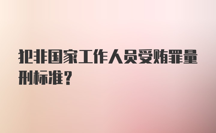 犯非国家工作人员受贿罪量刑标准？