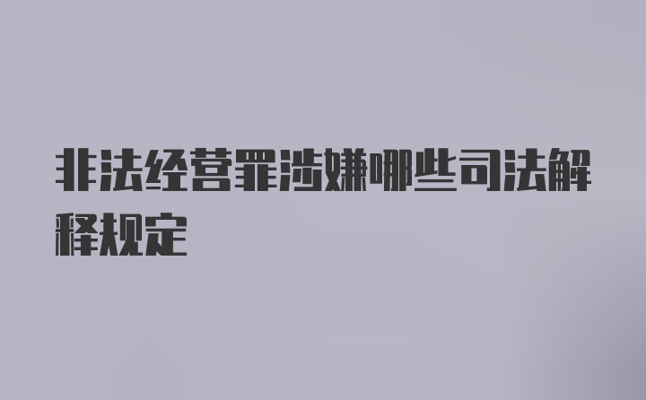 非法经营罪涉嫌哪些司法解释规定