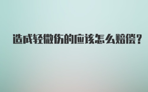 造成轻微伤的应该怎么赔偿?