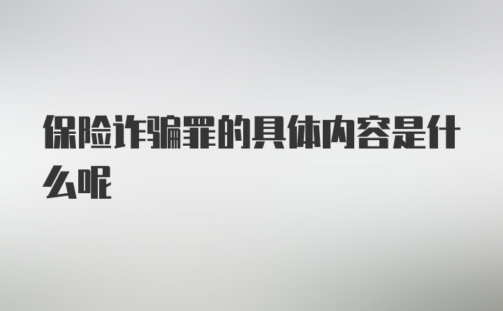 保险诈骗罪的具体内容是什么呢