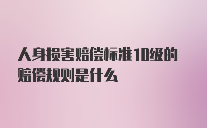 人身损害赔偿标准10级的赔偿规则是什么