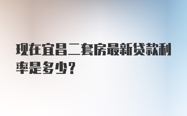 现在宜昌二套房最新贷款利率是多少？