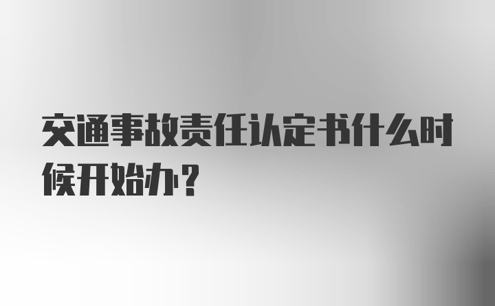 交通事故责任认定书什么时候开始办？